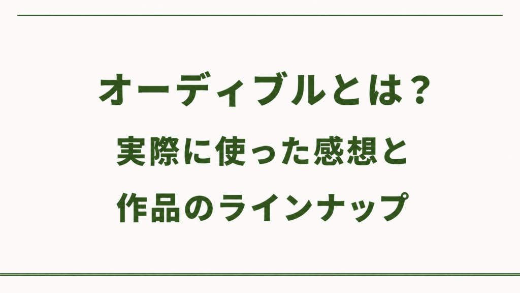 オーディブルとは？実際に使った感想と作品のラインナップ