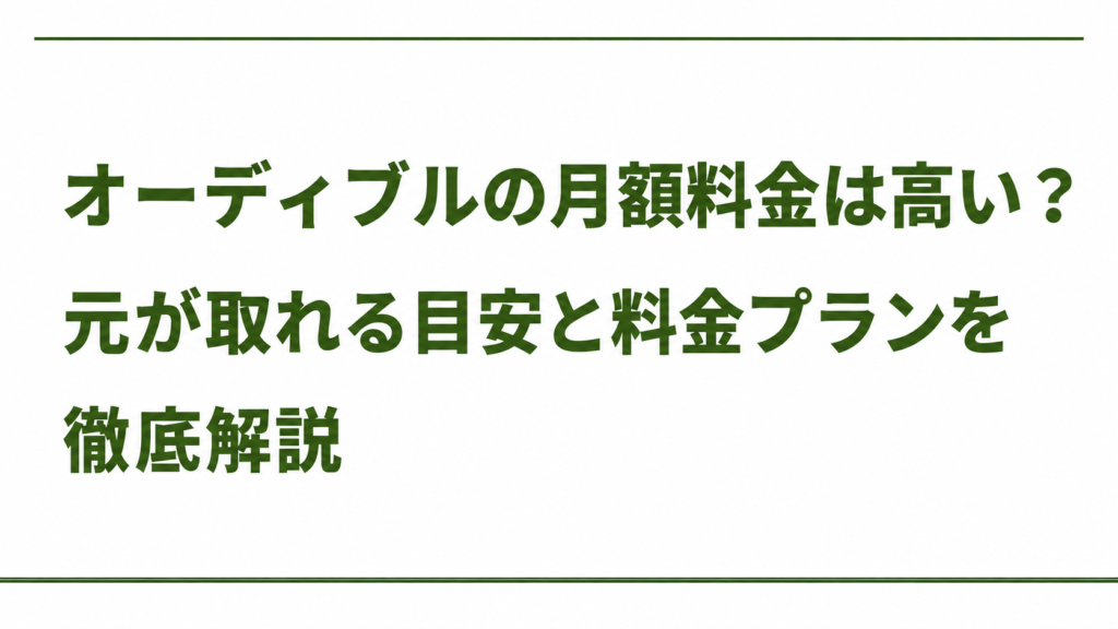 オーディブルの月額料金は高い？ 元が取れる目安と料金プランを徹底解説